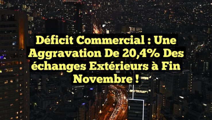 Déficit commercial : une aggravation de 20,4% des échanges extérieurs à fin novembre !