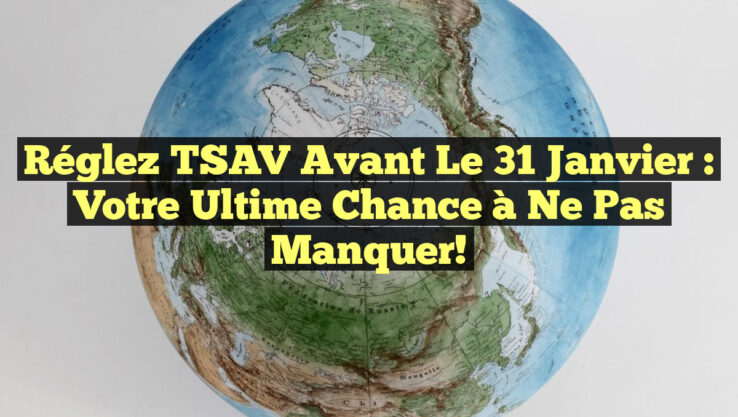 Réglez TSAV Avant le 31 Janvier : Votre Ultime Chance à Ne Pas Manquer!