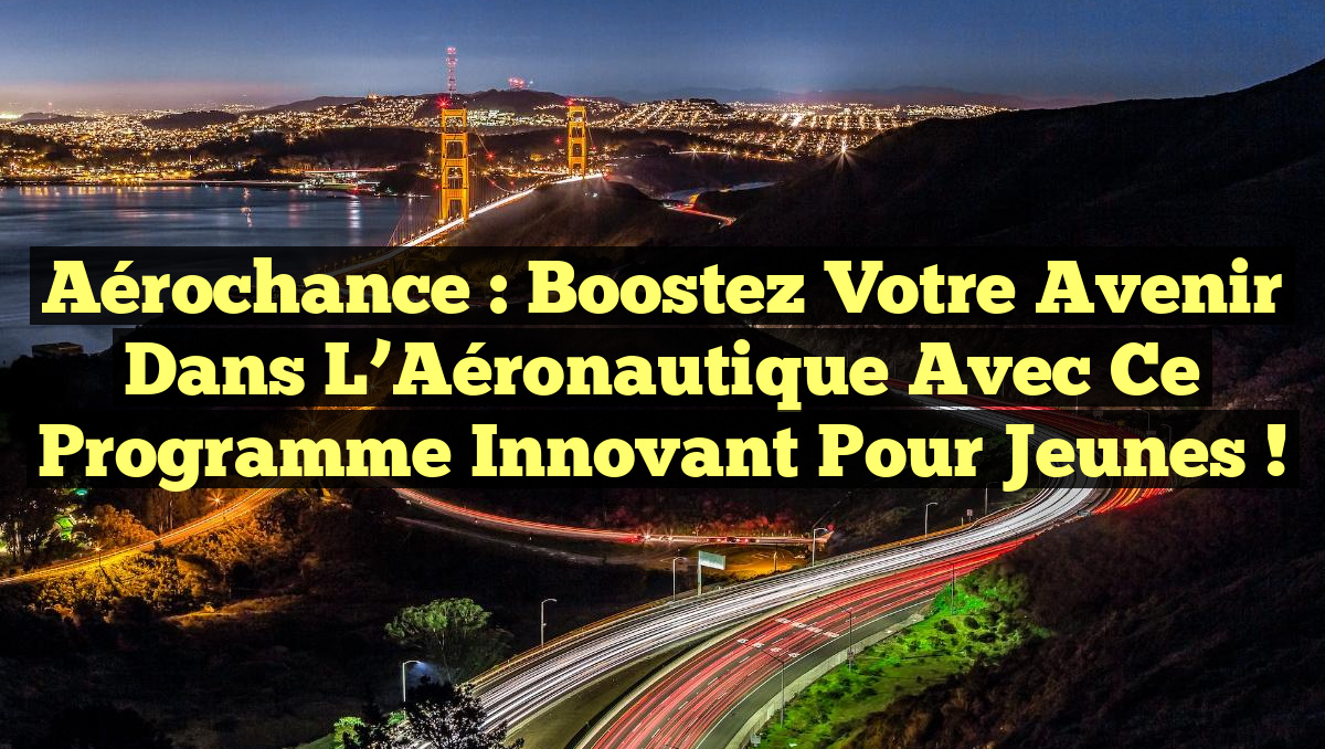 Aérochance : Boostez votre Avenir dans l’Aéronautique avec ce Programme Innovant pour Jeunes !