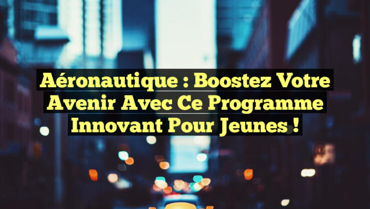 Aéronautique : Boostez votre Avenir avec ce Programme Innovant pour Jeunes !
