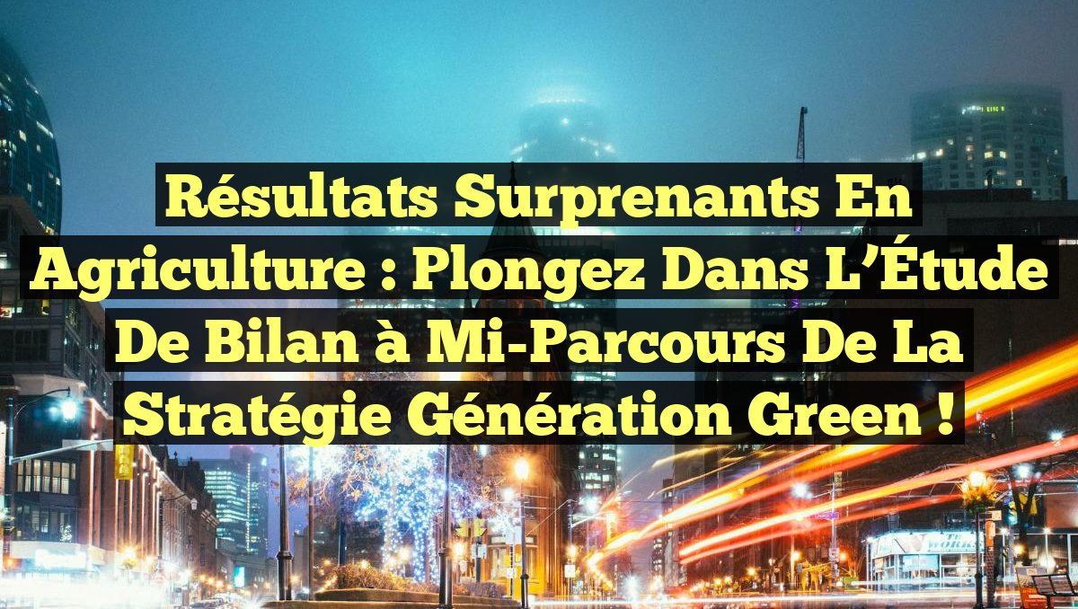 Résultats Surprenants en Agriculture : Plongez dans l&rsquo;Étude de Bilan à Mi-Parcours de la Stratégie Génération Green !