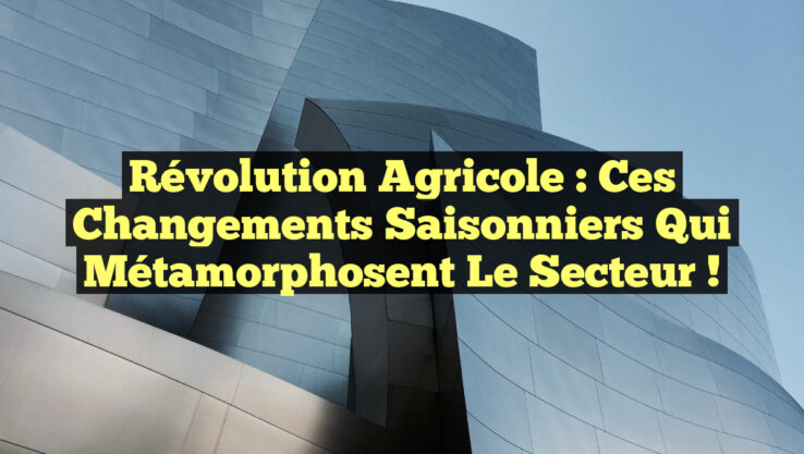 Révolution Agricole : Ces Changements Saisonniers qui Métamorphosent le Secteur !