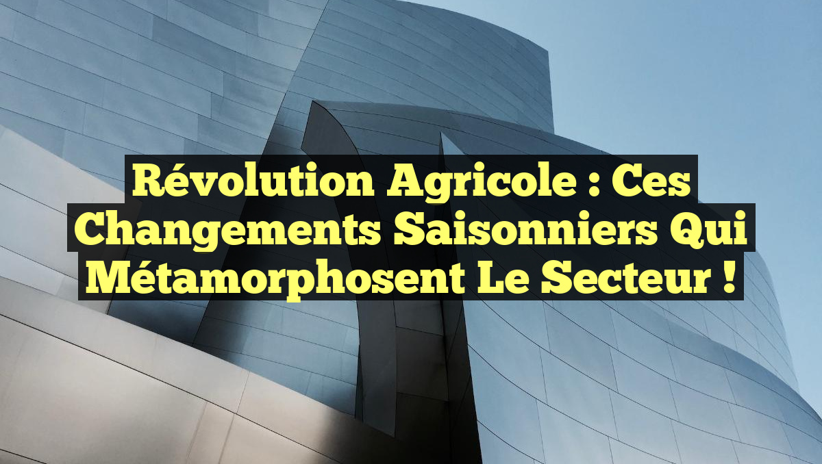 Révolution Agricole : Ces Changements Saisonniers qui Métamorphosent le Secteur !