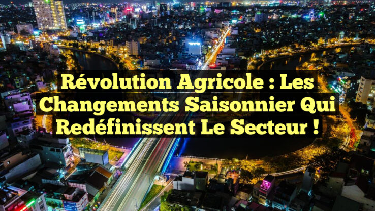 Révolution Agricole : Les Changements Saisonnier Qui Redéfinissent le Secteur !