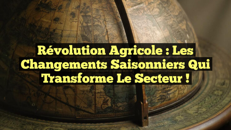 Révolution Agricole : Les Changements Saisonniers qui Transforme le Secteur !