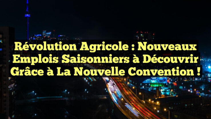 Révolution Agricole : Nouveaux Emplois Saisonniers à Découvrir grâce à la Nouvelle Convention !
