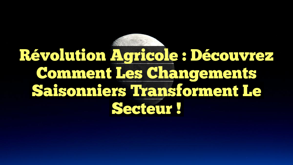 Révolution Agricole : Découvrez Comment les Changements Saisonniers Transforment le Secteur !