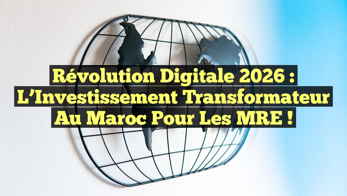 Révolution Digitale 2026 : L&rsquo;Investissement Transformateur au Maroc pour les MRE !