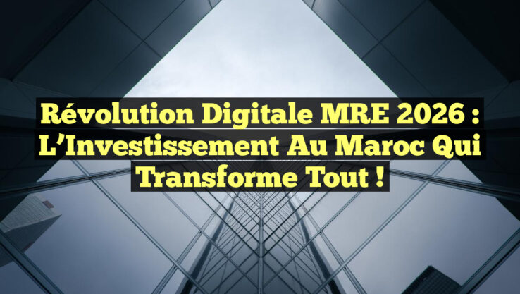 Révolution Digitale MRE 2026 : L’Investissement au Maroc qui Transforme Tout !