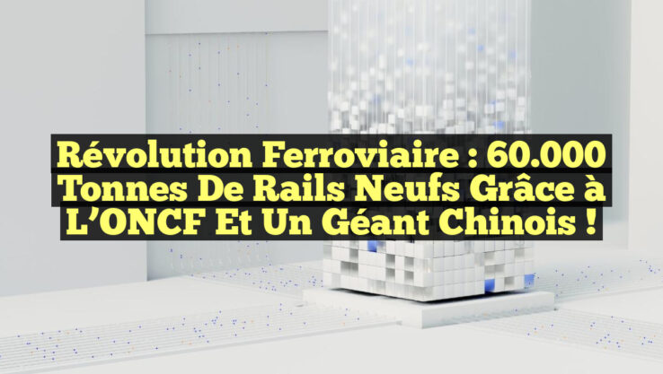 Révolution Ferroviaire : 60.000 Tonnes de Rails Neufs grâce à l’ONCF et un Géant Chinois !