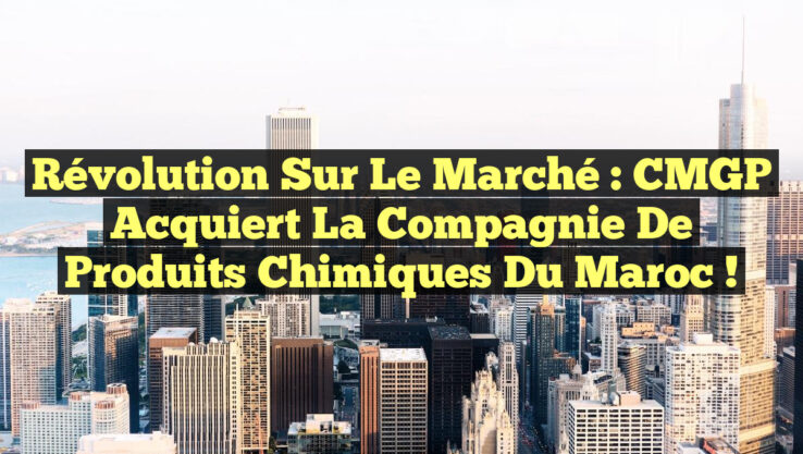 Révolution sur le Marché : CMGP Acquiert la Compagnie de Produits Chimiques du Maroc !
