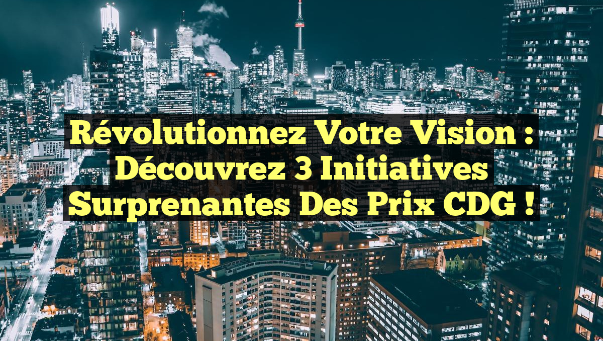 Révolutionnez Votre Vision : Découvrez 3 Initiatives Surprenantes des Prix CDG !