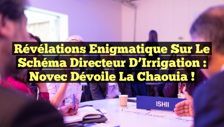 Révélations Enigmatique sur le Schéma Directeur d’Irrigation : Novec Dévoile la Chaouia !