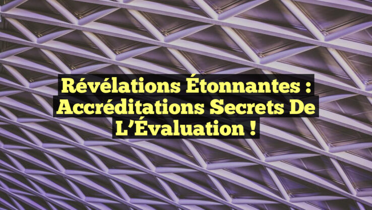 Révélations Étonnantes : Accréditations Secrets de l’Évaluation !