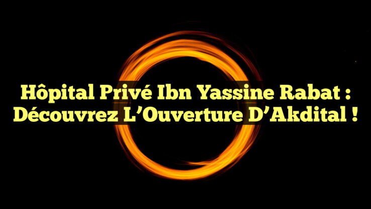 Hôpital Privé Ibn Yassine Rabat : Découvrez l’Ouverture d’Akdital !