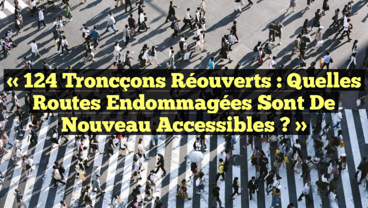 « 124 Troncçons Réouverts : Quelles Routes Endommagées Sont de Nouveau Accessibles ? »