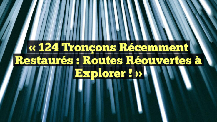 « 124 Tronçons Récemment Restaurés : Routes Réouvertes à Explorer ! »