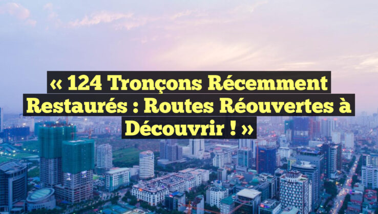 « 124 Tronçons Récemment Restaurés : Routes Réouvertes à Découvrir ! »