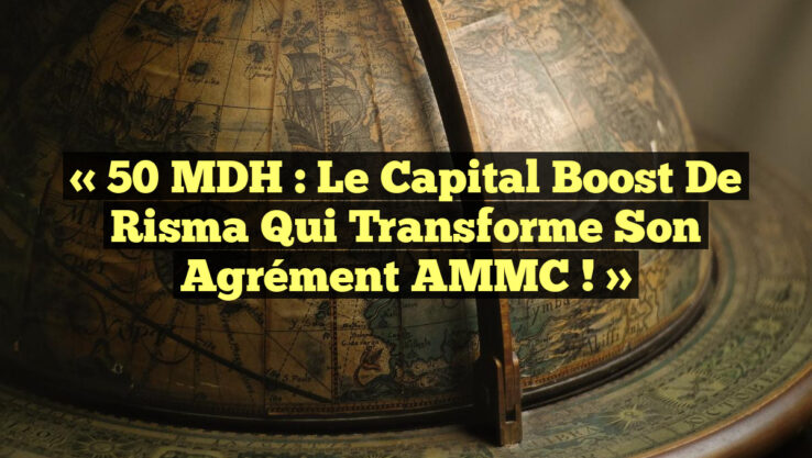 « 50 MDH : Le Capital Boost de Risma qui Transforme son Agrément AMMC ! »