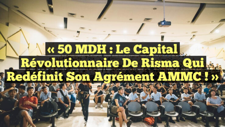 « 50 MDH : Le Capital Révolutionnaire de Risma qui Redéfinit Son Agrément AMMC ! » « 50 MDH : Le Capital Révolutionnaire de Risma qui Redéfinit Son Agrément AMMC ! »