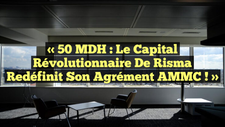 « 50 MDH : Le Capital Révolutionnaire de Risma Redéfinit Son Agrément AMMC ! » « 50 MDH : Le Capital Révolutionnaire de Risma Redéfinit Son Agrément AMMC ! »