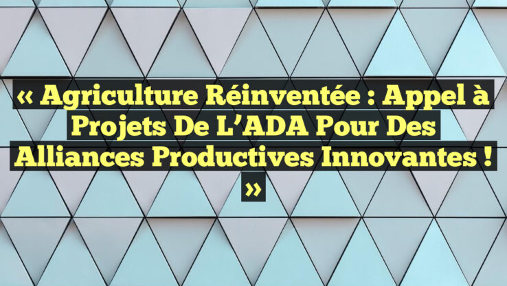 « Agriculture Réinventée : Appel à Projets de l’ADA pour des Alliances Productives Innovantes ! »