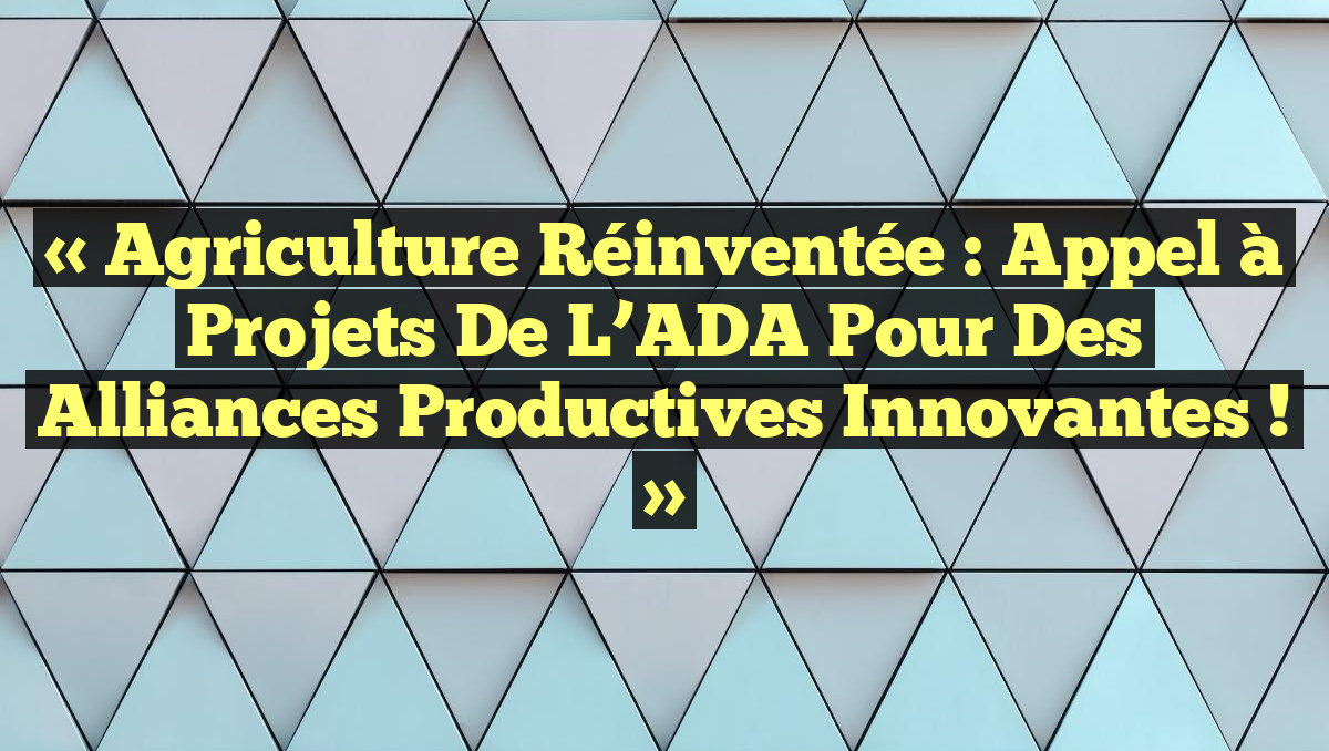 « Agriculture Réinventée : Appel à Projets de l’ADA pour des Alliances Productives Innovantes ! »
