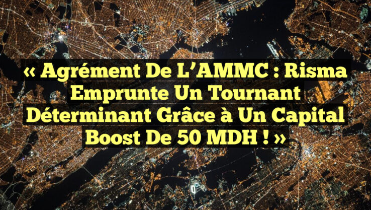 « Agrément de l’AMMC : Risma Emprunte un Tournant Déterminant grâce à un Capital Boost de 50 MDH ! » « Agrément de l’AMMC : Risma Emprunte un Tournant Déterminant grâce à un Capital Boost de 50 MDH ! »