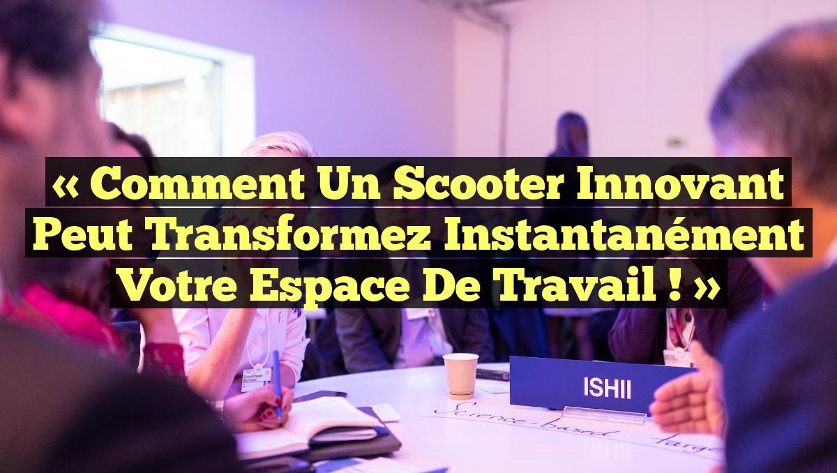 « Comment un Scooter Innovant Peut Transformez Instantanément Votre Espace de Travail ! »