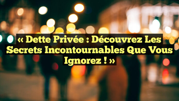 « Dette Privée : Découvrez les Secrets Incontournables que Vous Ignorez ! »
