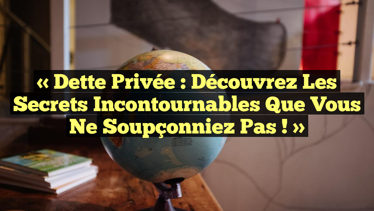 « Dette Privée : Découvrez les Secrets Incontournables que Vous Ne Soupçonniez Pas ! »