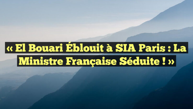 « El Bouari Éblouit à SIA Paris : La Ministre Française Séduite ! »