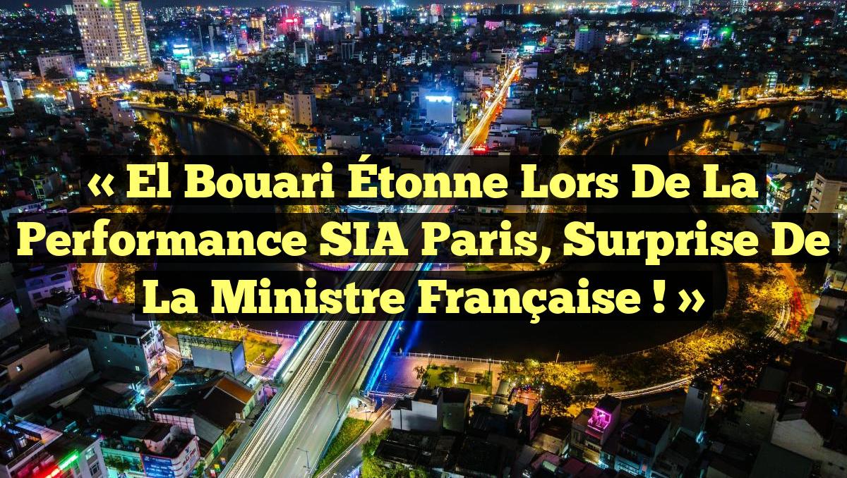 « El Bouari Étonne lors de la Performance SIA Paris, Surprise de la Ministre Française ! »