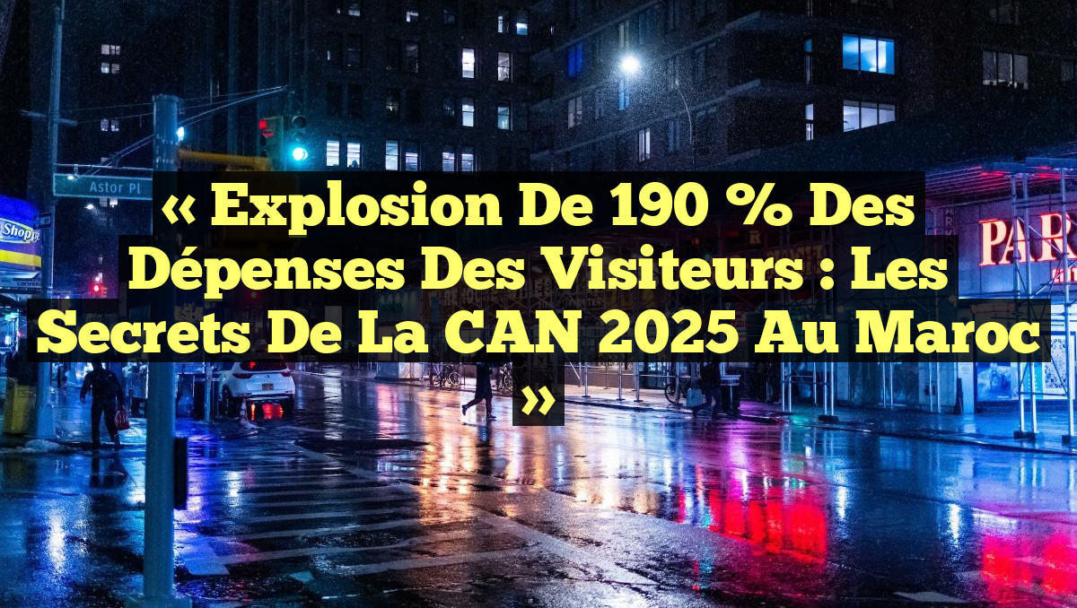 « Explosion de 190 % des Dépenses des Visiteurs : Les Secrets de la CAN 2025 au Maroc »