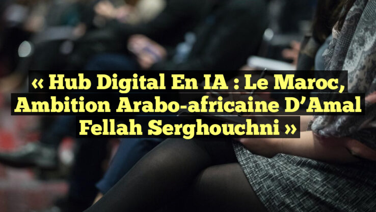 « Hub digital en IA : Le Maroc, ambition arabo-africaine d’Amal Fellah Serghouchni »