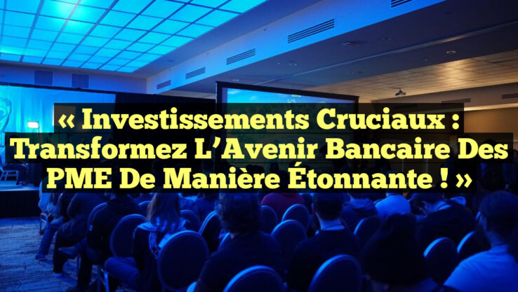 « Investissements Cruciaux : Transformez l’Avenir Bancaire des PME de Manière Étonnante ! »
