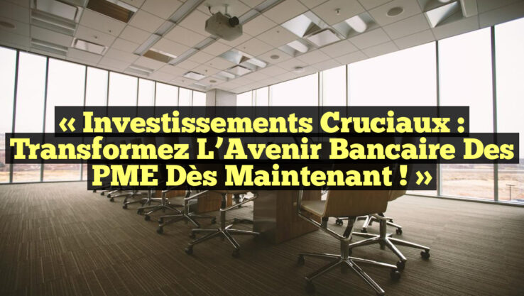 « Investissements Cruciaux : Transformez l’Avenir Bancaire des PME dès Maintenant ! » « Investissements Cruciaux : Transformez l’Avenir Bancaire des PME dès Maintenant ! »