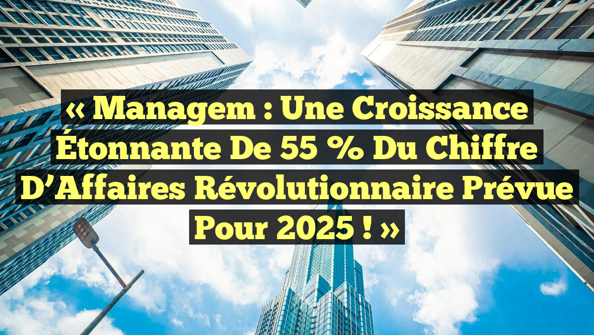 « Managem : Une Croissance Étonnante de 55 % du Chiffre d&rsquo;Affaires Révolutionnaire prévue pour 2025 ! »