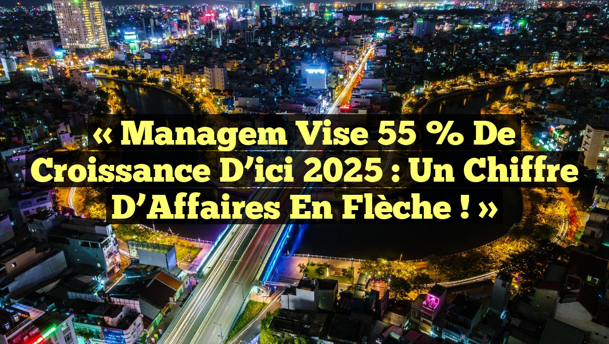 « Managem Vise 55 % de Croissance d’ici 2025 : Un Chiffre d’Affaires en Flèche ! »