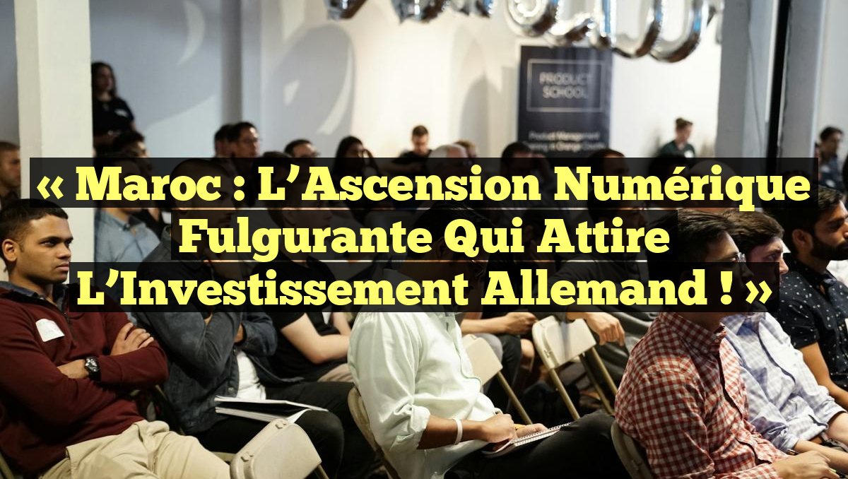 « Maroc : L&rsquo;Ascension Numérique Fulgurante qui Attire l&rsquo;Investissement Allemand ! »