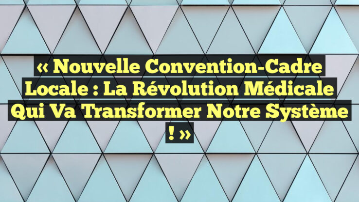 « Nouvelle Convention-Cadre Locale : La Révolution Médicale Qui Va Transformer Notre Système ! »