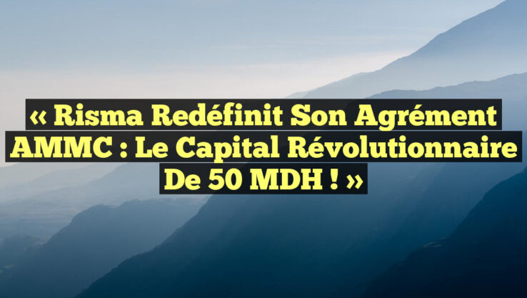 « Risma Redéfinit Son Agrément AMMC : Le Capital Révolutionnaire de 50 MDH ! » « Risma Redéfinit Son Agrément AMMC : Le Capital Révolutionnaire de 50 MDH ! »