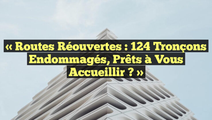 « Routes Réouvertes : 124 Tronçons Endommagés, Prêts à Vous Accueillir ? »