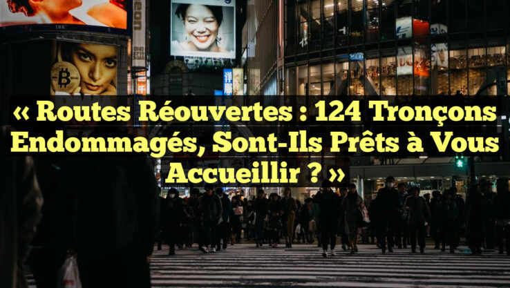 « Routes Réouvertes : 124 Tronçons Endommagés, Sont-Ils Prêts à Vous Accueillir ? »