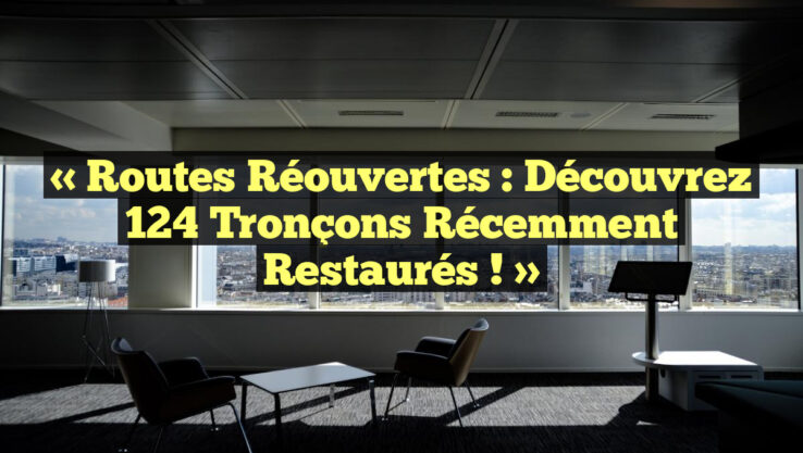 « Routes Réouvertes : Découvrez 124 Tronçons Récemment Restaurés ! »