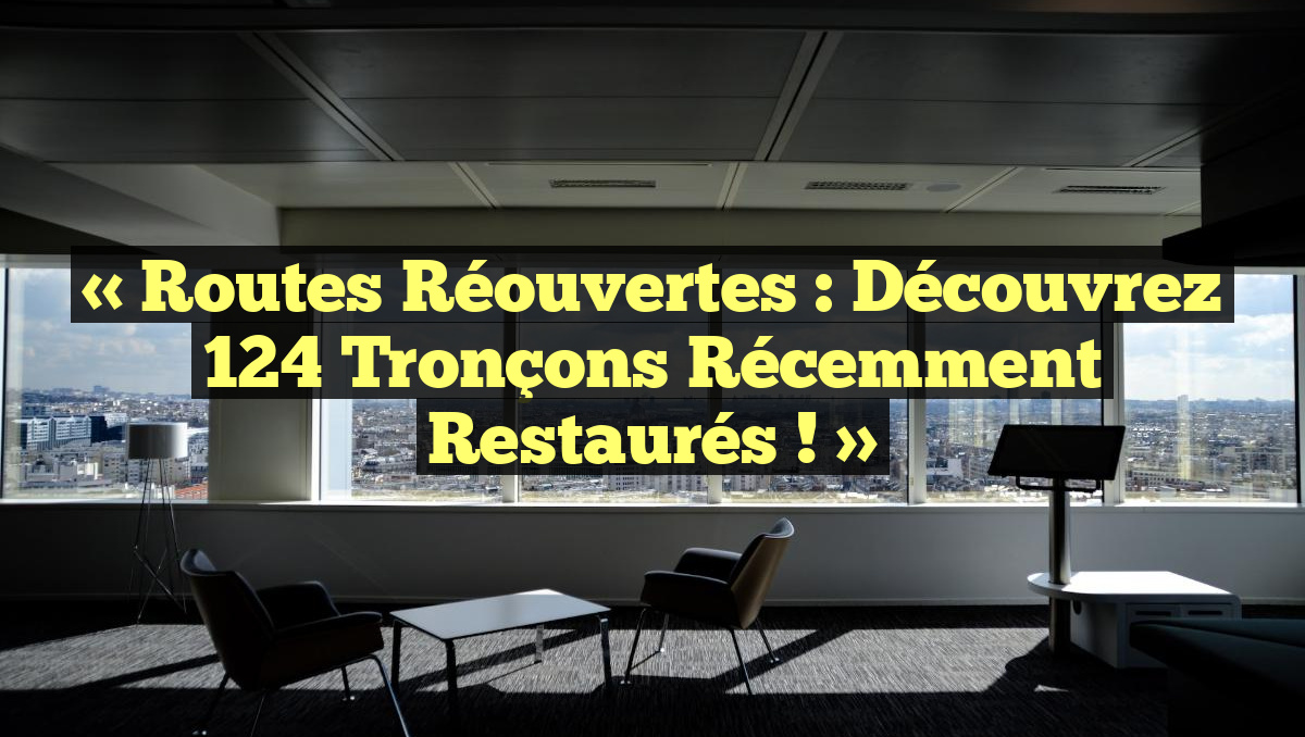 « Routes Réouvertes : Découvrez 124 Tronçons Récemment Restaurés ! »