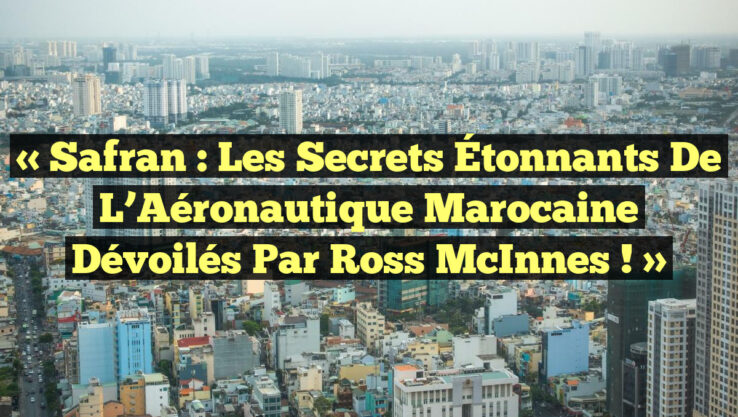 « Safran : Les Secrets Étonnants de l’Aéronautique Marocaine Dévoilés par Ross McInnes ! » « Safran : Les Secrets Étonnants de l’Aéronautique Marocaine Dévoilés par Ross McInnes ! »