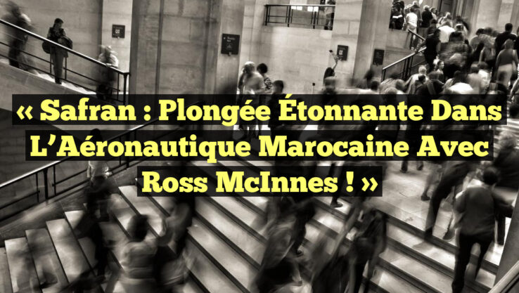 « Safran : Plongée Étonnante dans l’Aéronautique Marocaine avec Ross McInnes ! » « Safran : Plongée Étonnante dans l’Aéronautique Marocaine avec Ross McInnes ! »