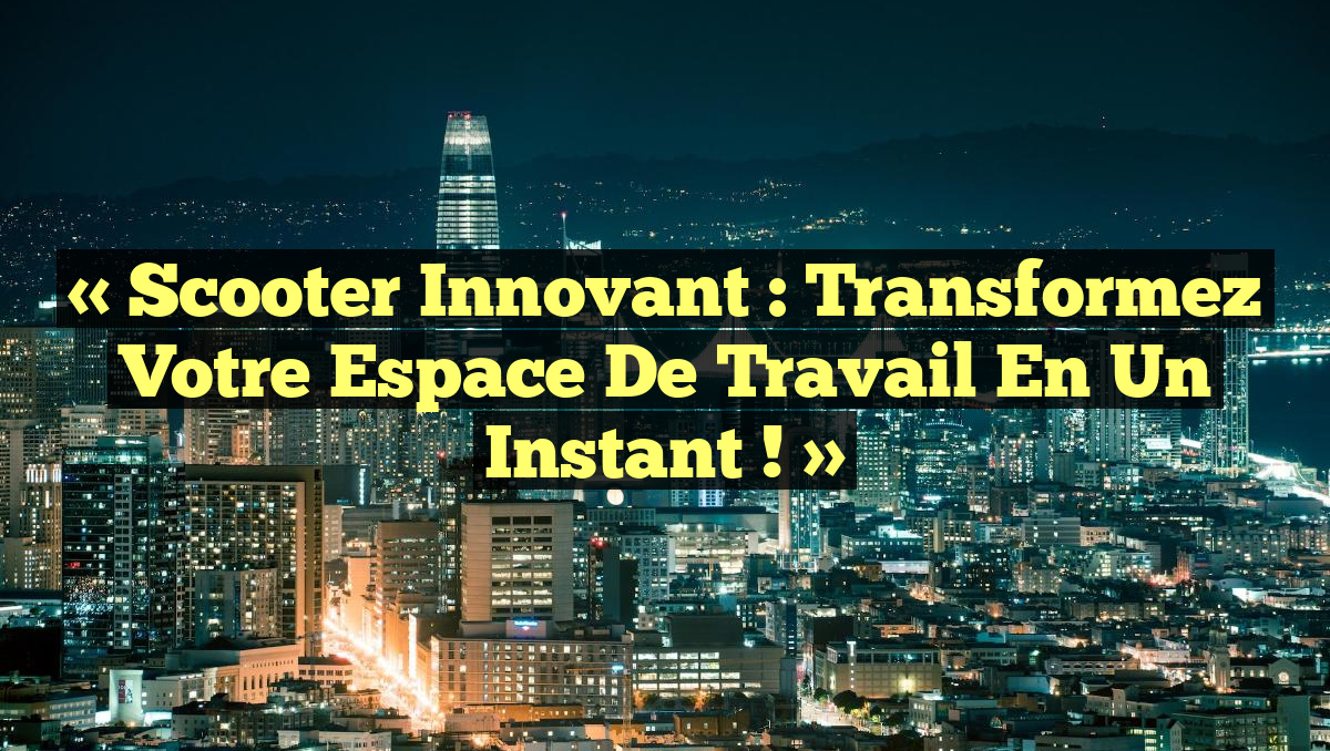 « Scooter Innovant : Transformez Votre Espace de Travail en un Instant ! »