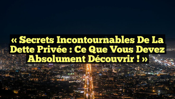 « Secrets Incontournables de la Dette Privée : Ce Que Vous Devez Absolument Découvrir ! »